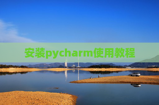 安装pycharm使用教程 安装pycharm使用教程
